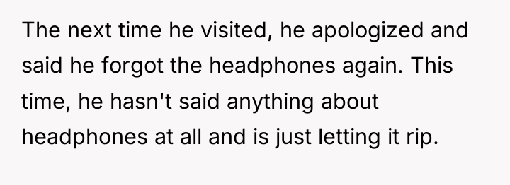 The next time he visited, he apologized and said he...