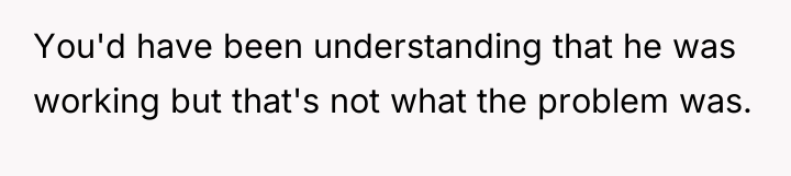 You'd have been understanding that he was working but that's...