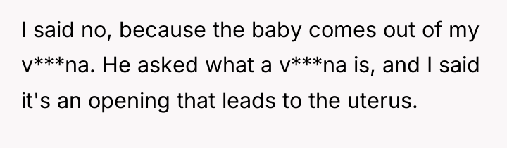I said no, because the baby comes out of my...