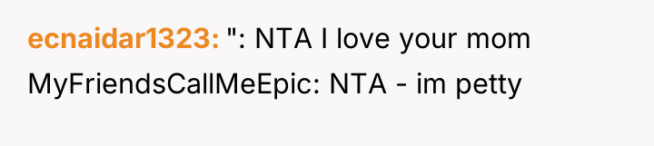 ecnaidar1323 ": NTA I love your mom MyFriendsCallMeEpic: NTA -...