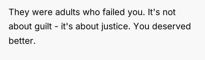 They were adults who failed you. It's not about guilt...