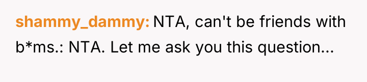shammy_dammy NTA, can't be friends with b*ms.: NTA. Let me...