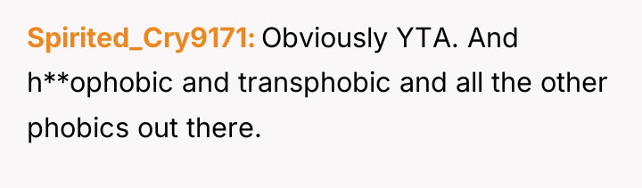 Spirited_Cry9171 Obviously YTA. And h**ophobic and transphobic and all the...