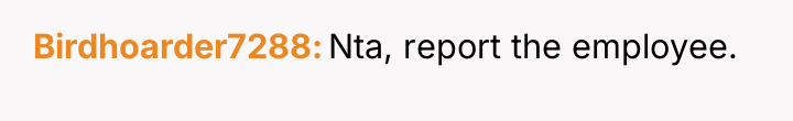Birdhoarder7288 Nta, report the employee.