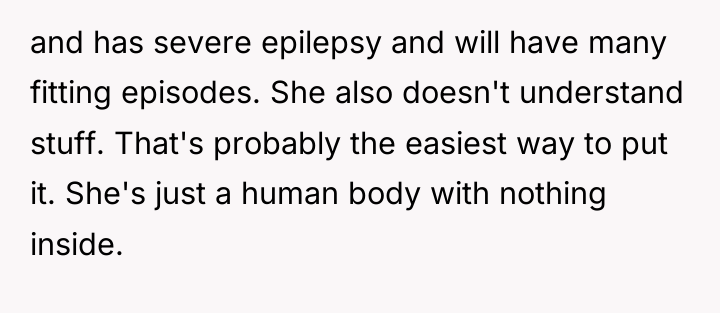 and has severe epilepsy and will have many fitting episodes....