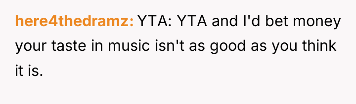 here4thedramz YTA: YTA and I'd bet money your taste in...