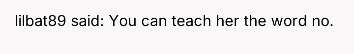 lilbat89 said: You can teach her the word no.