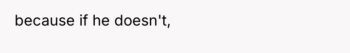 because if he doesn't,