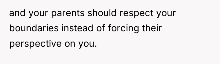 and your parents should respect your boundaries instead of forcing...