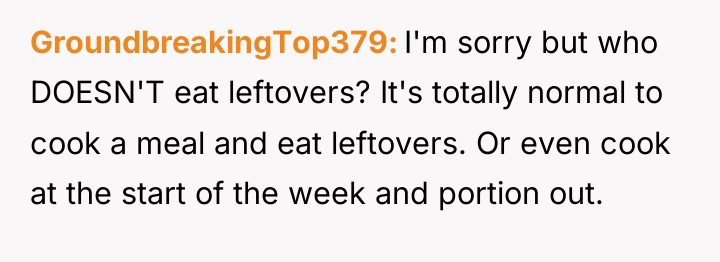 GroundbreakingTop379 I'm sorry but who DOESN'T eat leftovers? It's totally...