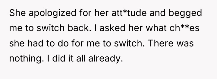 She apologized for her att*tude and begged me to switch...