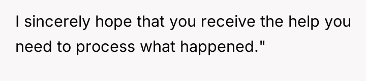 I sincerely hope that you receive the help you need...