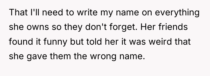 That I'll need to write my name on everything she...