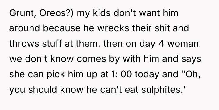 Grunt, Oreos?) my kids don't want him around because he...