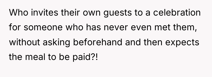 Who invites their own guests to a celebration for someone...