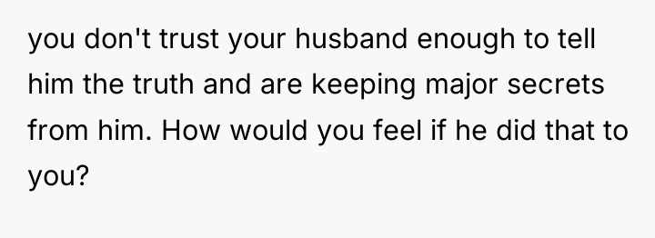 you don't trust your husband enough to tell him the...