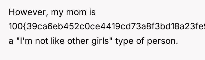 However, my mom is 100{39ca6eb452c0ce4419cd73a8f3bd18a23fe95ab4febb092bc2ab1b542eeea82f} a "I'm not like other...