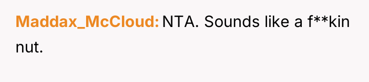 Maddax_McCloud NTA. Sounds like a f**kin nut.