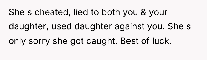 She's cheated, lied to both you & your daughter, used...