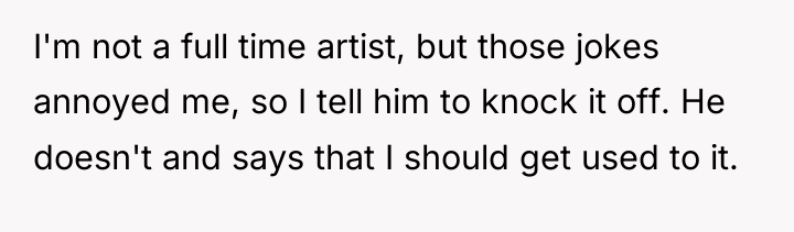 I'm not a full time artist, but those jokes annoyed...
