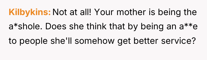 Kilbykins Not at all! Your mother is being the a*shole....