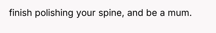 finish polishing your spine, and be a mum.