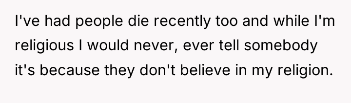 I've had people die recently too and while I'm religious...