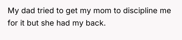 My dad tried to get my mom to discipline me...