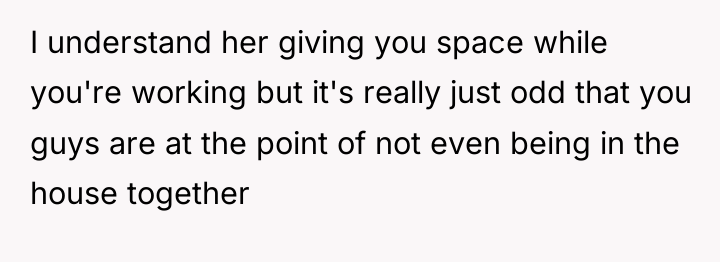 I understand her giving you space while you're working but...