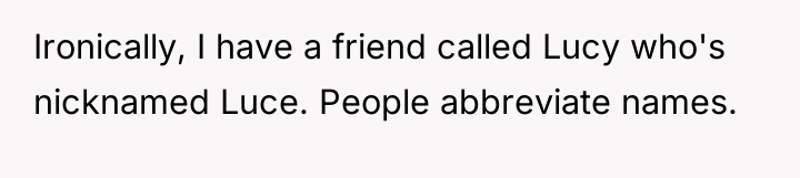 Ironically, I have a friend called Lucy who's nicknamed Luce....