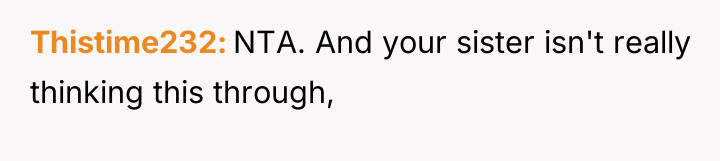 Thistime232 NTA. And your sister isn't really thinking this through,