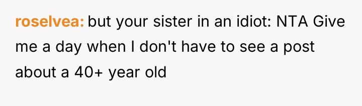 roselvea but your sister in an idiot: NTA Give me...