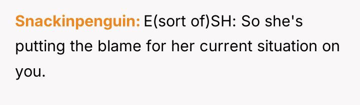 Snackinpenguin E(sort of)SH: So she's putting the blame for her...