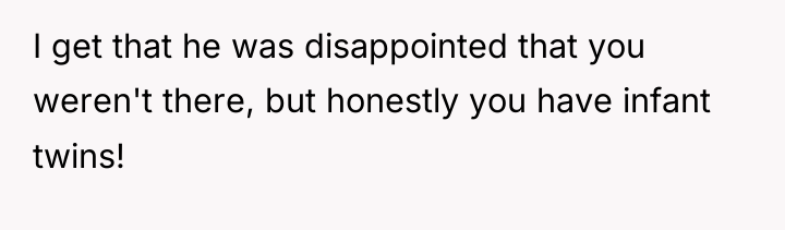 I get that he was disappointed that you weren't there,...