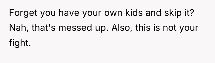 Forget you have your own kids and skip it? Nah,...