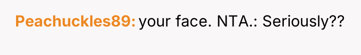 Peachuckles89 your face. NTA.: Seriously??