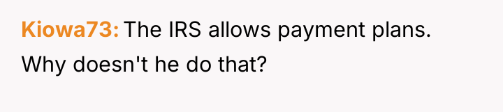 Kiowa73 The IRS allows payment plans. Why doesn't he do...
