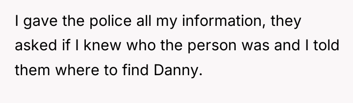 I gave the police all my information, they asked if...