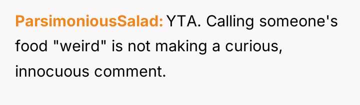 ParsimoniousSalad YTA. Calling someone's food "weird" is not making a...