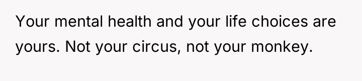 Your mental health and your life choices are yours. Not...