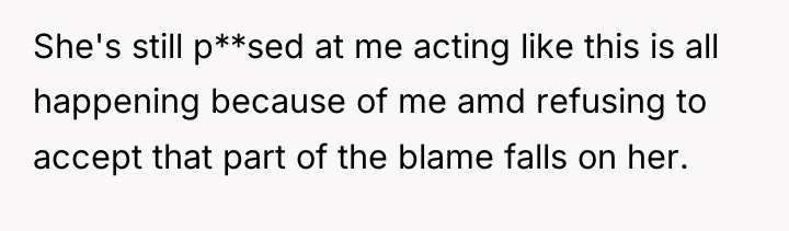 She's still p**sed at me acting like this is all...