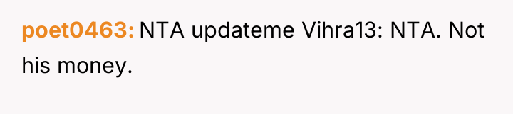 poet0463 NTA updateme Vihra13: NTA. Not his money.