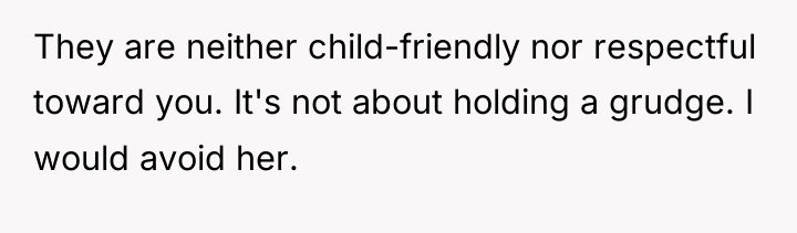 They are neither child-friendly nor respectful toward you. It's not...