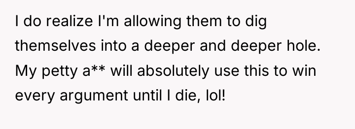 I do realize I'm allowing them to dig themselves into...