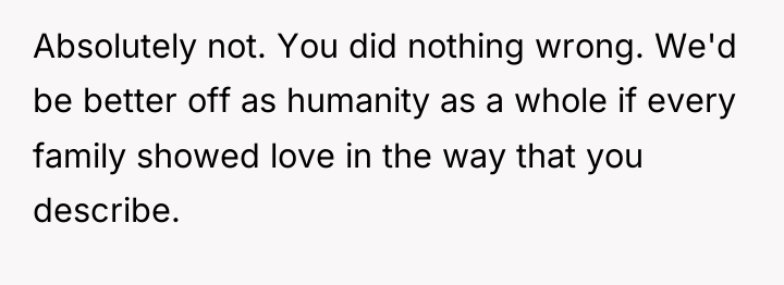 Absolutely not. You did nothing wrong. We'd be better off...