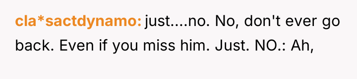 cla*sactdynamo just....no. No, don't ever go back. Even if you...