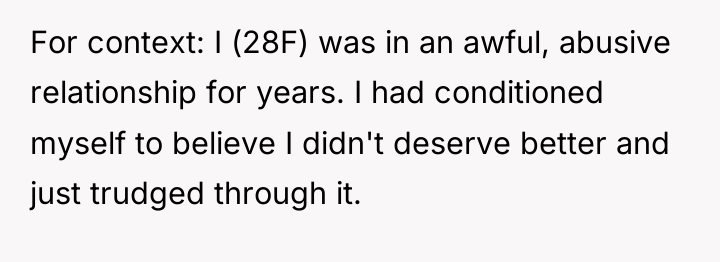 For context: I (28F) was in an awful, abusive relationship...