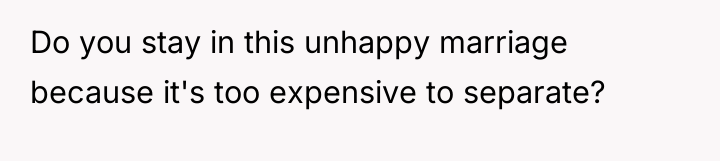 Do you stay in this unhappy marriage because it's too...