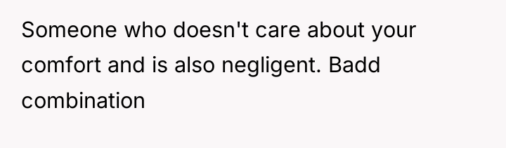 Someone who doesn't care about your comfort and is also...