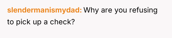 slendermanismydad Why are you refusing to pick up a check?